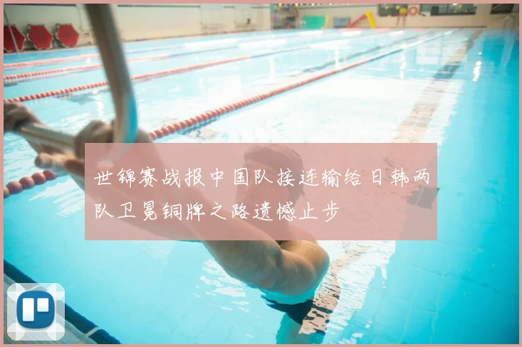 世锦赛战报中国队接连输给日韩两队卫冕铜牌之路遗憾止步