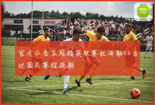 官方公告亚冠精英联赛杜海勒vs吉达国民赛程延期