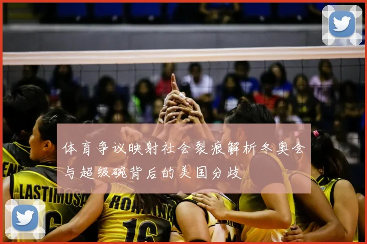 体育争议映射社会裂痕解析冬奥会与超级碗背后的美国分歧