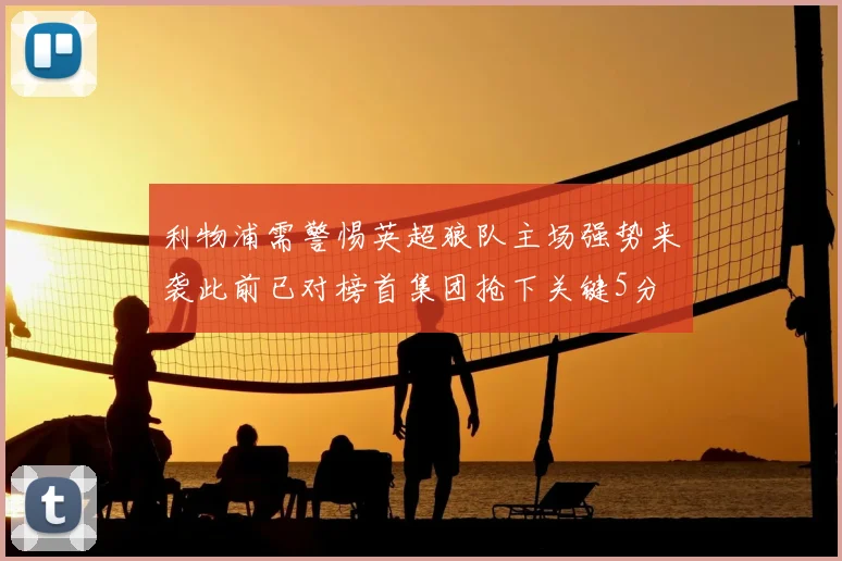 利物浦需警惕英超狼队主场强势来袭此前已对榜首集团抢下关键5分